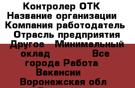 Контролер ОТК › Название организации ­ Компания-работодатель › Отрасль предприятия ­ Другое › Минимальный оклад ­ 25 700 - Все города Работа » Вакансии   . Воронежская обл.,Воронеж г.